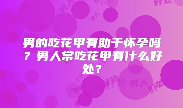 男的吃花甲有助于怀孕吗？男人常吃花甲有什么好处？
