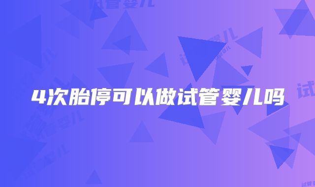 4次胎停可以做试管婴儿吗