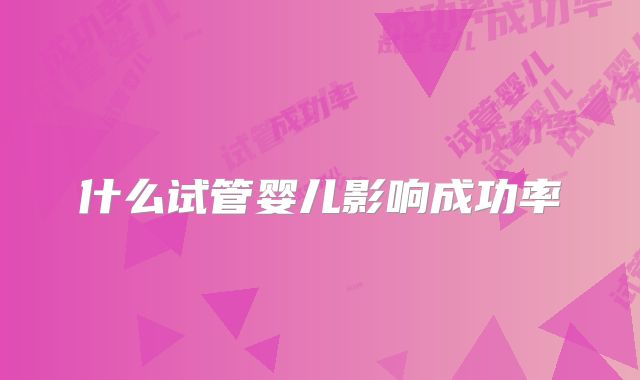 什么试管婴儿影响成功率