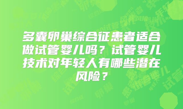多囊卵巢综合征患者适合做试管婴儿吗?试管婴儿技术对年轻人有哪些潜在风险?