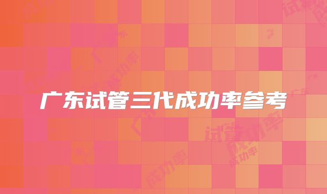 广东试管三代成功率参考