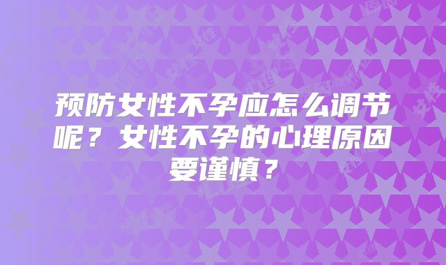 预防女性不孕应怎么调节呢?女性不孕的心理原因要谨慎?