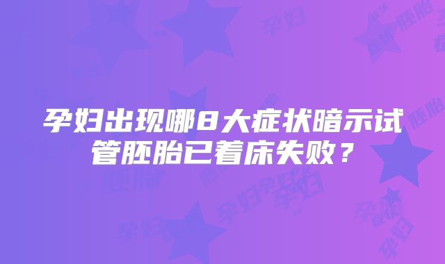孕妇出现哪8大症状暗示试管胚胎已着床失败？