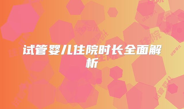 试管婴儿住院时长全面解析