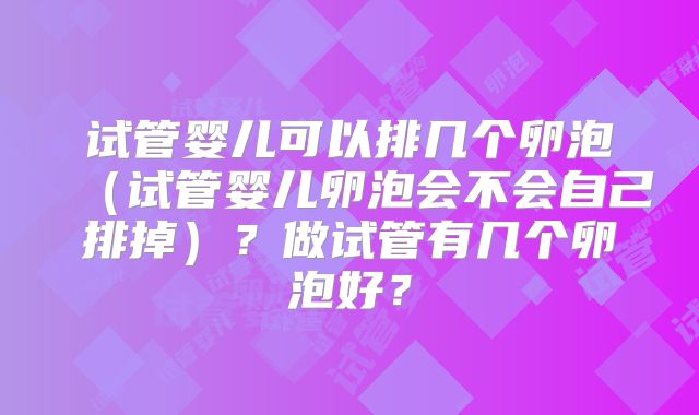 试管婴儿可以排几个卵泡（试管婴儿卵泡会不会自己排掉）？做试管有几个卵泡好？