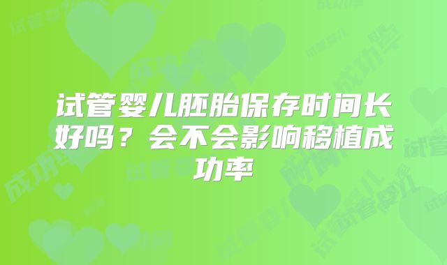 试管婴儿胚胎保存时间长好吗？会不会影响移植成功率