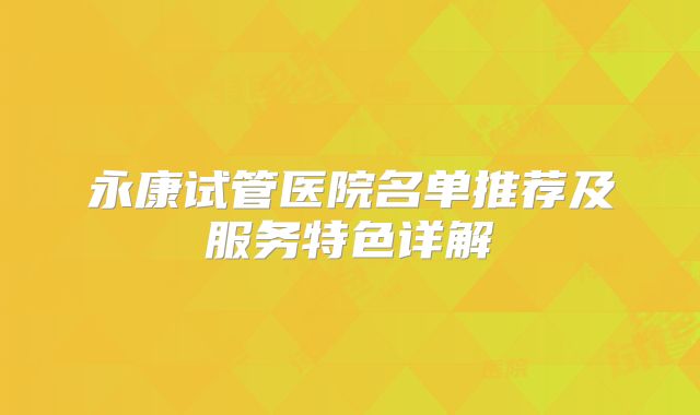 永康试管医院名单推荐及服务特色详解