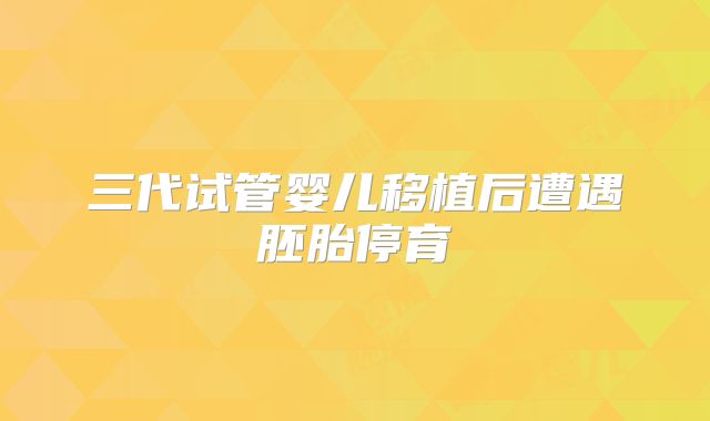 三代试管婴儿移植后遭遇胚胎停育
