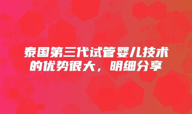 泰国第三代试管婴儿技术的优势很大，明细分享