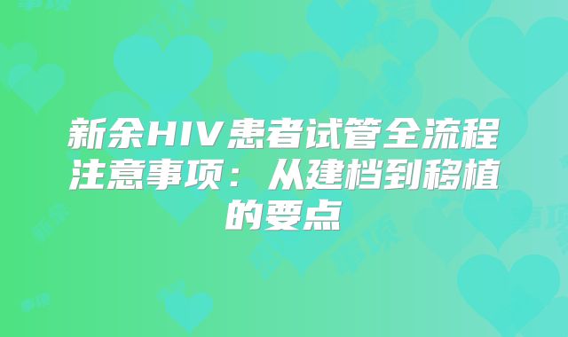 新余HIV患者试管全流程注意事项：从建档到移植的要点