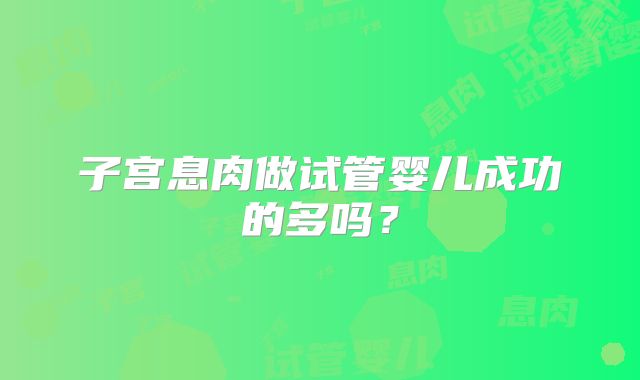 子宫息肉做试管婴儿成功的多吗？
