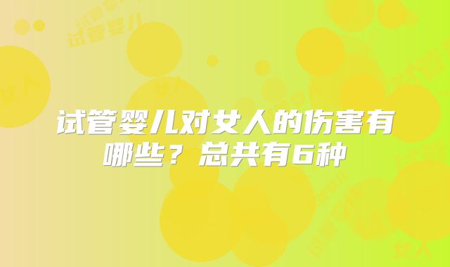 试管婴儿对女人的伤害有哪些？总共有6种