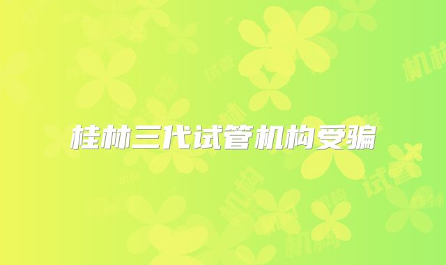 桂林三代试管机构受骗