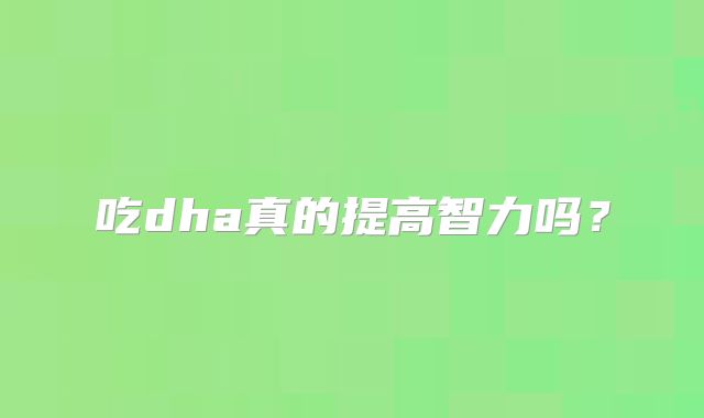 吃dha真的提高智力吗？