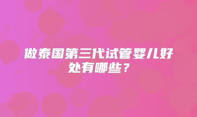 做泰国第三代试管婴儿好处有哪些？