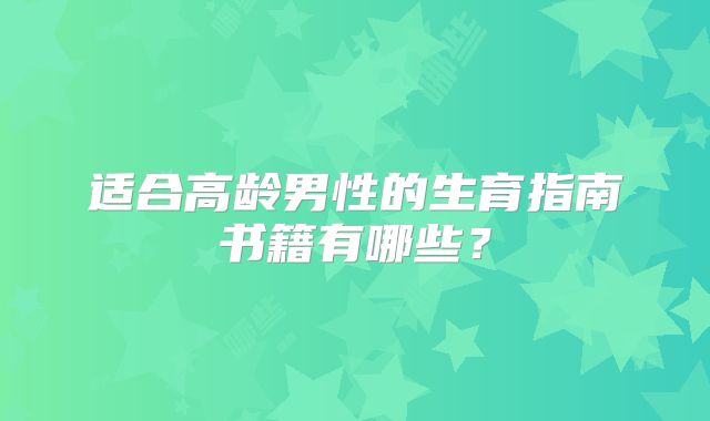 适合高龄男性的生育指南书籍有哪些？