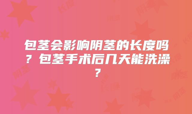 包茎会影响阴茎的长度吗？包茎手术后几天能洗澡？