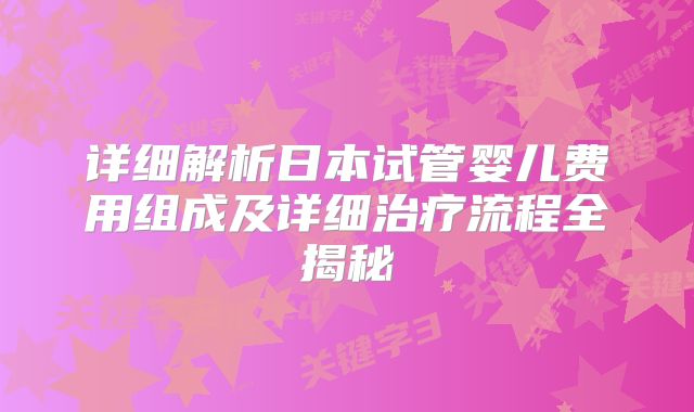 详细解析日本试管婴儿费用组成及详细治疗流程全揭秘