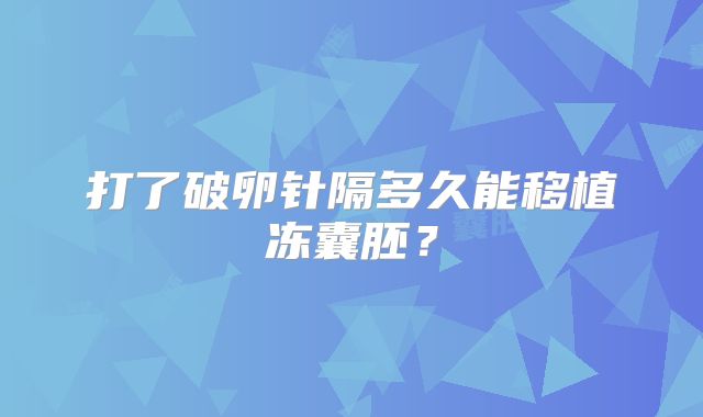 打了破卵针隔多久能移植冻囊胚？