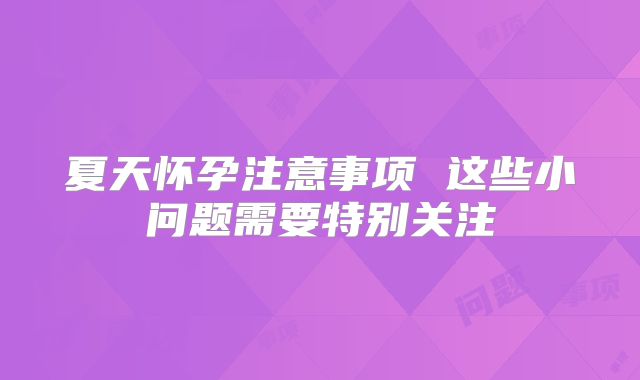 夏天怀孕注意事项 这些小问题需要特别关注