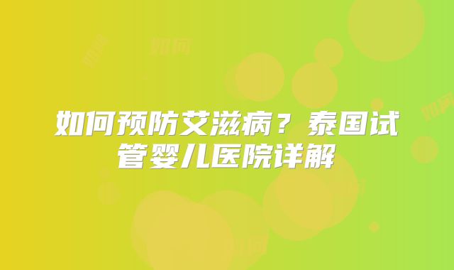 如何预防艾滋病?泰国试管婴儿医院详解