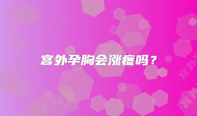宫外孕胸会涨疼吗？