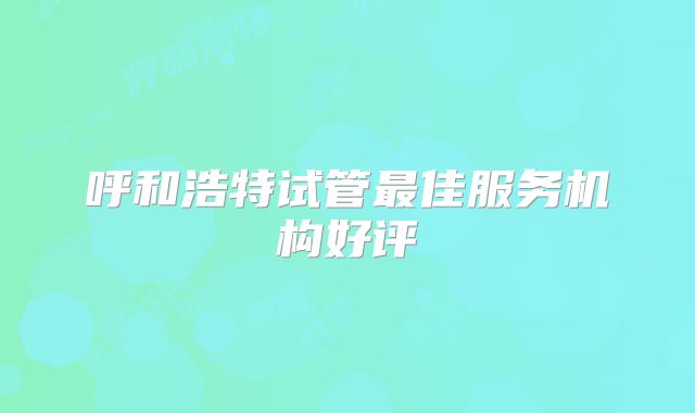 呼和浩特试管最佳服务机构好评