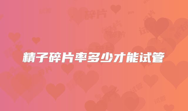 精子碎片率多少才能试管
