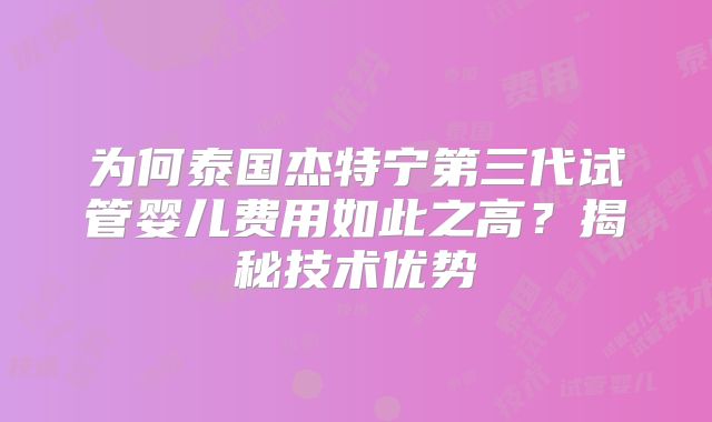 为何泰国杰特宁第三代试管婴儿费用如此之高？揭秘技术优势