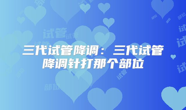 三代试管降调：三代试管降调针打那个部位