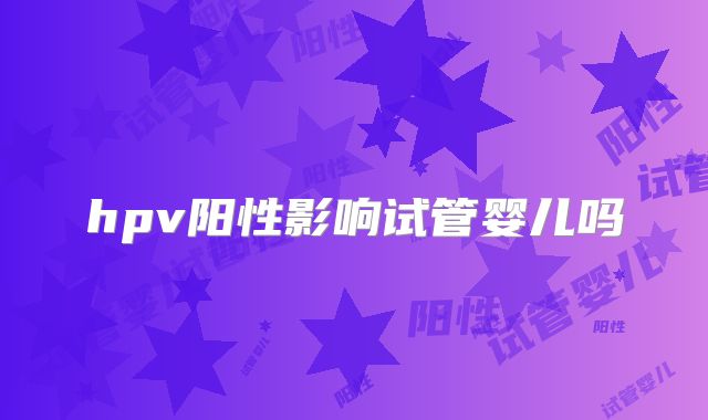 hpv阳性影响试管婴儿吗