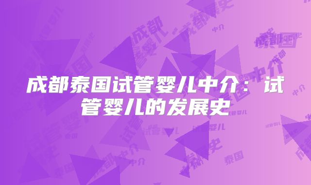 成都泰国试管婴儿中介：试管婴儿的发展史