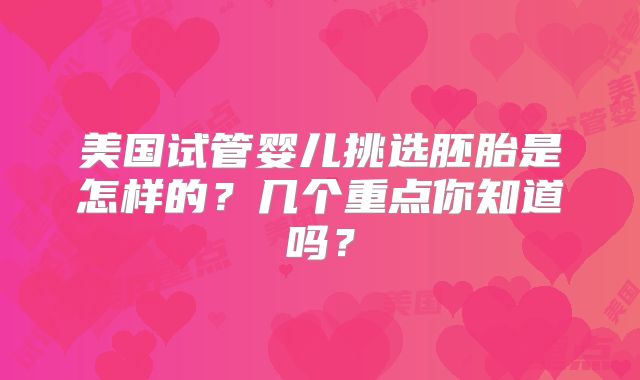 美国试管婴儿挑选胚胎是怎样的？几个重点你知道吗？