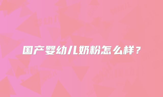 国产婴幼儿奶粉怎么样?