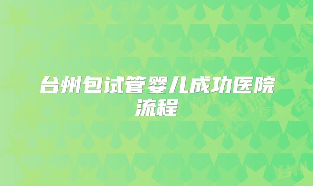 台州包试管婴儿成功医院流程