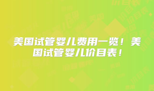 美国试管婴儿费用一览！美国试管婴儿价目表！