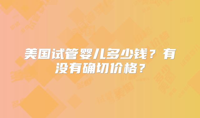 美国试管婴儿多少钱？有没有确切价格？