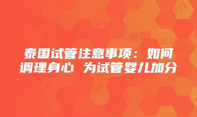 泰国试管注意事项：如何调理身心 为试管婴儿加分