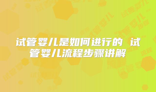试管婴儿是如何进行的 试管婴儿流程步骤讲解