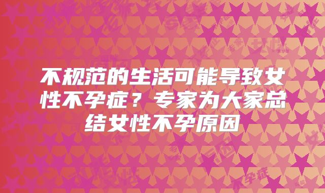不规范的生活可能导致女性不孕症？专家为大家总结女性不孕原因