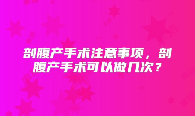 剖腹产手术注意事项,剖腹产手术可以做几次?