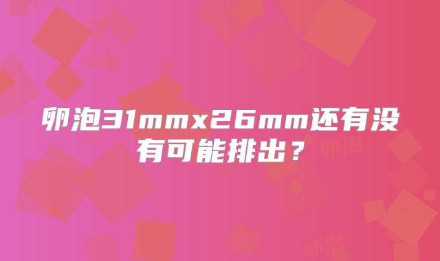 卵泡31mmx26mm还有没有可能排出？