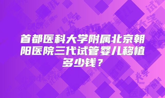 首都医科大学附属北京朝阳医院三代试管婴儿移植多少钱?