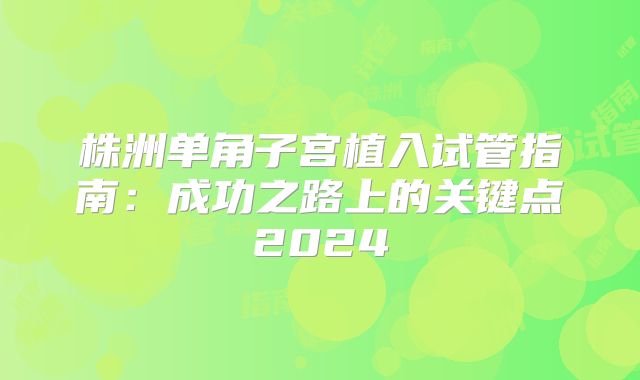 株洲单角子宫植入试管指南：成功之路上的关键点2024