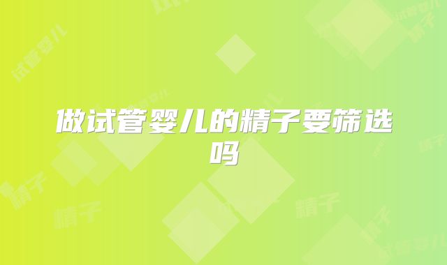 做试管婴儿的精子要筛选吗