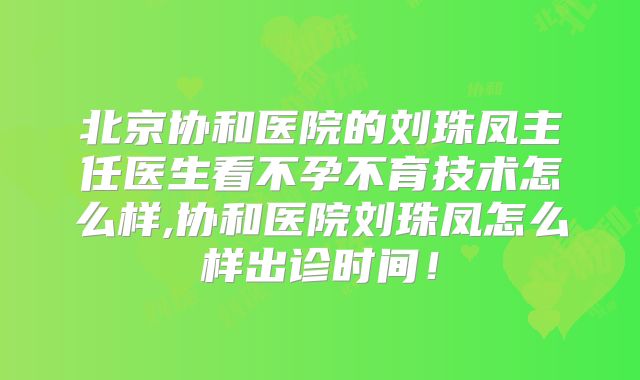北京协和医院的刘珠凤主任医生看不孕不育技术怎么样,协和医院刘珠凤怎么样出诊时间！