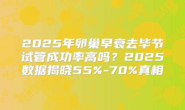 2025年卵巢早衰去毕节试管成功率高吗？2025数据揭晓55%-70%真相
