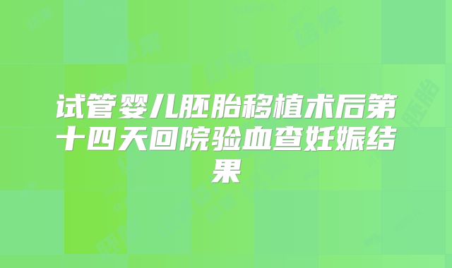 试管婴儿胚胎移植术后第十四天回院验血查妊娠结果