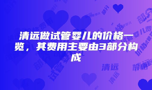 清远做试管婴儿的价格一览，其费用主要由3部分构成