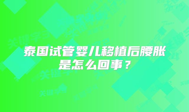 泰国试管婴儿移植后腰胀是怎么回事?